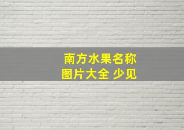 南方水果名称图片大全 少见